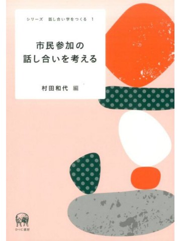 市民参加の話し合いを考える　（シリーズ　話し合い学をつくる１）